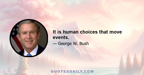 It is human choices that move events.