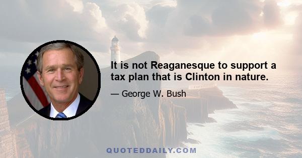 It is not Reaganesque to support a tax plan that is Clinton in nature.