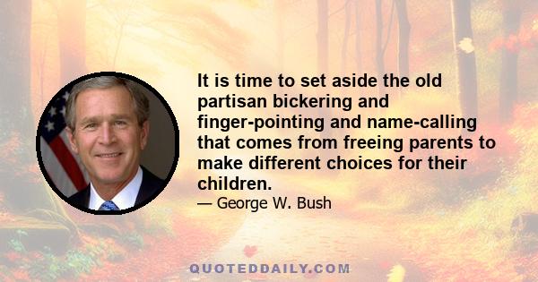 It is time to set aside the old partisan bickering and finger-pointing and name-calling that comes from freeing parents to make different choices for their children.