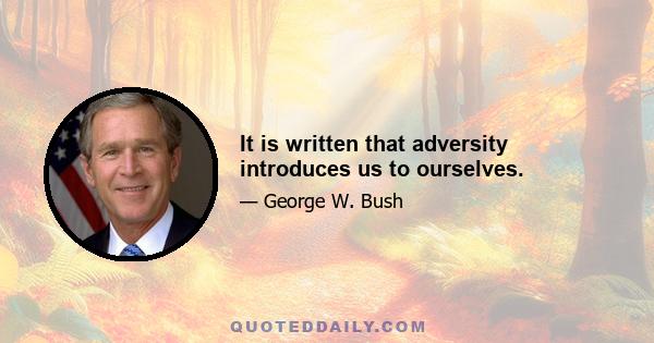 It is written that adversity introduces us to ourselves.