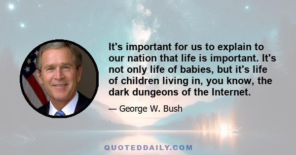 It's important for us to explain to our nation that life is important. It's not only life of babies, but it's life of children living in, you know, the dark dungeons of the Internet.