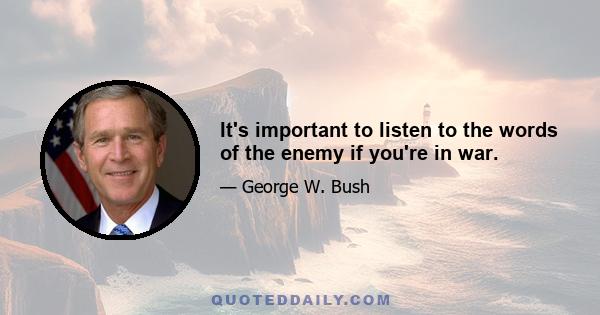 It's important to listen to the words of the enemy if you're in war.