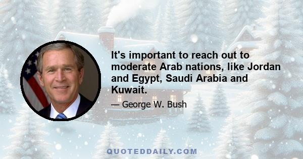 It's important to reach out to moderate Arab nations, like Jordan and Egypt, Saudi Arabia and Kuwait.