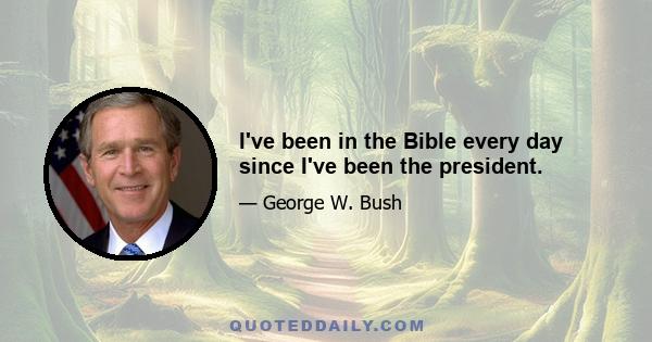 I've been in the Bible every day since I've been the president.