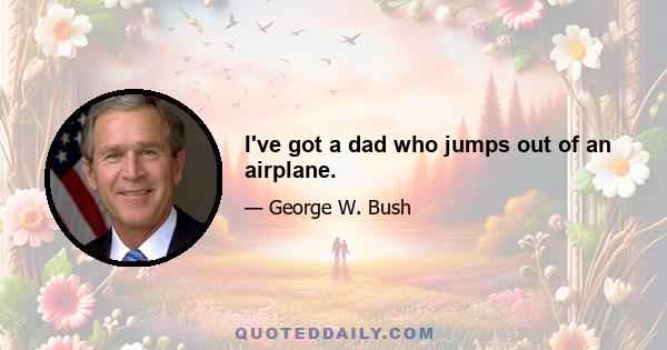 I've got a dad who jumps out of an airplane.