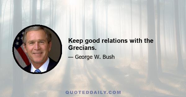 Keep good relations with the Grecians.