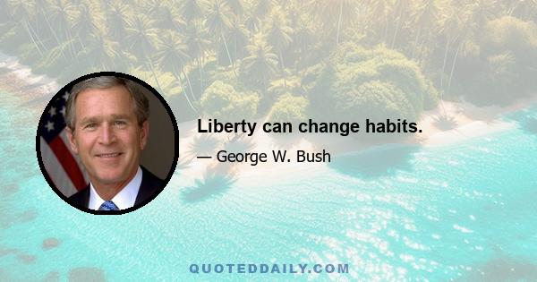 Liberty can change habits.