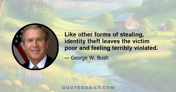 Like other forms of stealing, identity theft leaves the victim poor and feeling terribly violated.