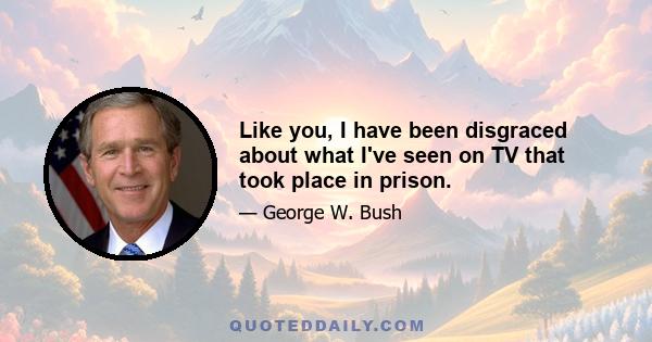 Like you, I have been disgraced about what I've seen on TV that took place in prison.