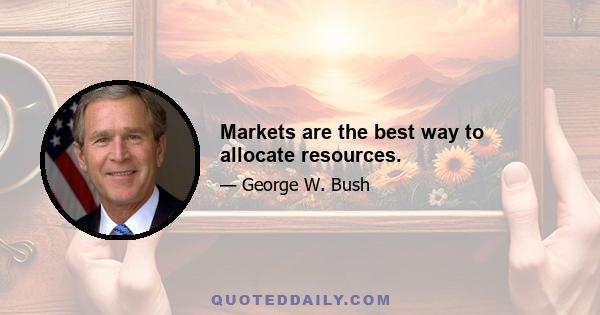 Markets are the best way to allocate resources.