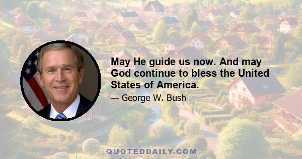 May He guide us now. And may God continue to bless the United States of America.