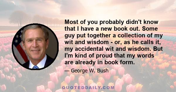 Most of you probably didn't know that I have a new book out. Some guy put together a collection of my wit and wisdom - or, as he calls it, my accidental wit and wisdom. But I'm kind of proud that my words are already in 