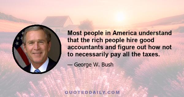 Most people in America understand that the rich people hire good accountants and figure out how not to necessarily pay all the taxes.