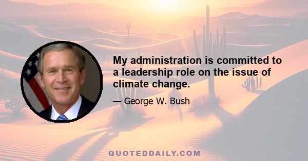 My administration is committed to a leadership role on the issue of climate change.