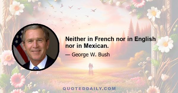 Neither in French nor in English nor in Mexican.