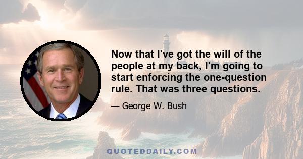 Now that I've got the will of the people at my back, I'm going to start enforcing the one-question rule. That was three questions.