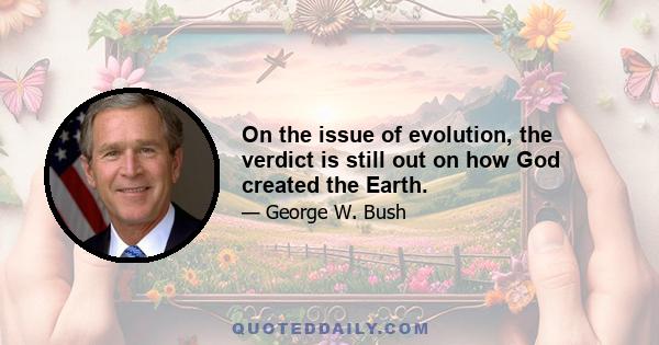 On the issue of evolution, the verdict is still out on how God created the Earth.