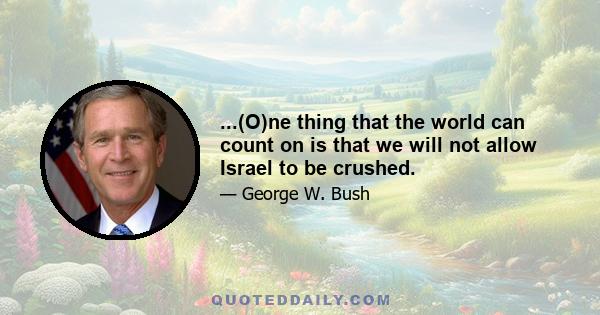 ...(O)ne thing that the world can count on is that we will not allow Israel to be crushed.