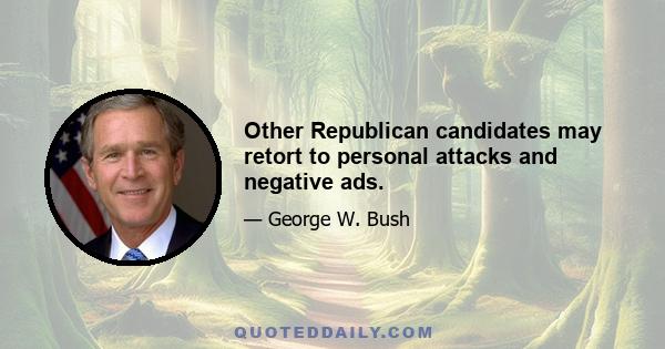 Other Republican candidates may retort to personal attacks and negative ads.