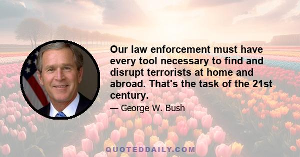 Our law enforcement must have every tool necessary to find and disrupt terrorists at home and abroad. That's the task of the 21st century.