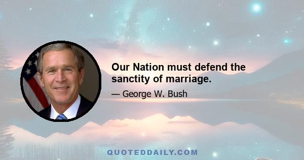 Our Nation must defend the sanctity of marriage.