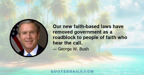 Our new faith-based laws have removed government as a roadblock to people of faith who hear the call.