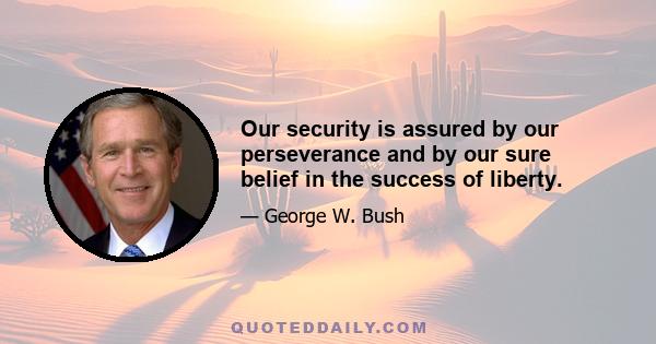 Our security is assured by our perseverance and by our sure belief in the success of liberty.