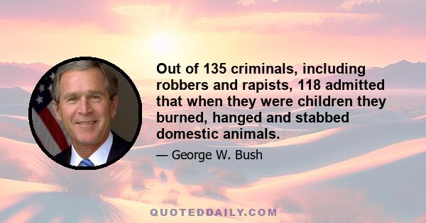 Out of 135 criminals, including robbers and rapists, 118 admitted that when they were children they burned, hanged and stabbed domestic animals.