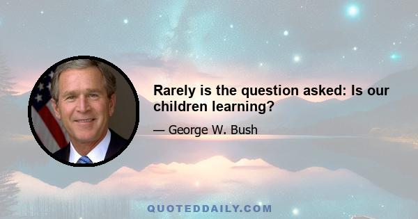 Rarely is the question asked: Is our children learning?