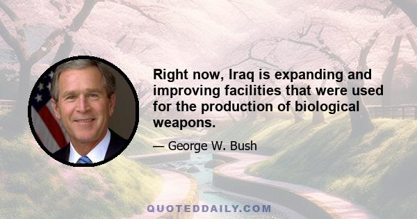 Right now, Iraq is expanding and improving facilities that were used for the production of biological weapons.