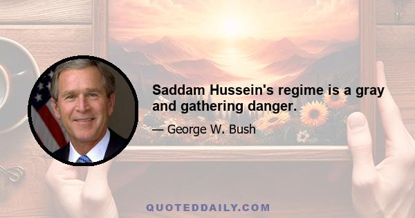 Saddam Hussein's regime is a gray and gathering danger.