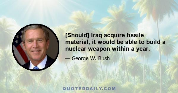 [Should] Iraq acquire fissile material, it would be able to build a nuclear weapon within a year.