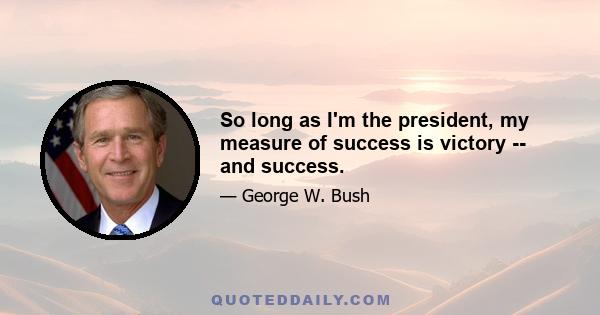 So long as I'm the president, my measure of success is victory -- and success.