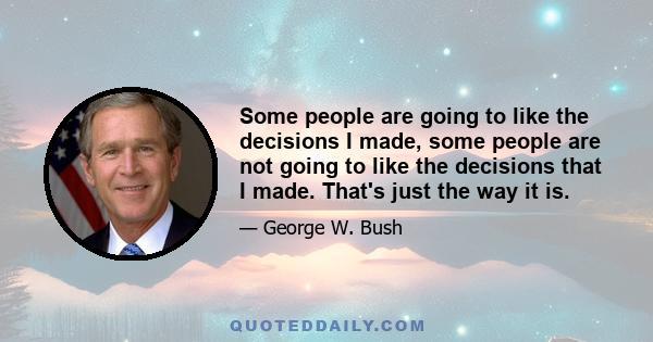 Some people are going to like the decisions I made, some people are not going to like the decisions that I made. That's just the way it is.