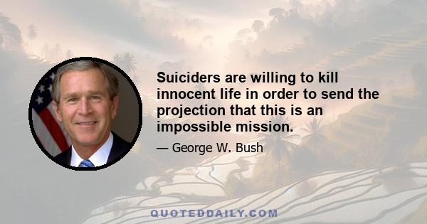 Suiciders are willing to kill innocent life in order to send the projection that this is an impossible mission.