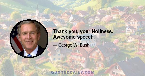 Thank you, your Holiness. Awesome speech.