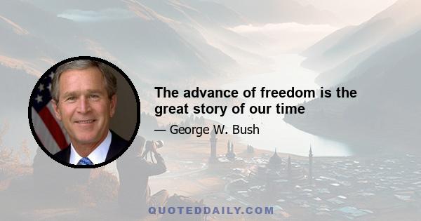 The advance of freedom is the great story of our time