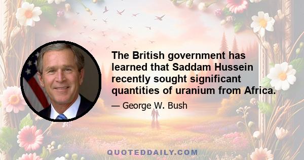 The British government has learned that Saddam Hussein recently sought significant quantities of uranium from Africa.