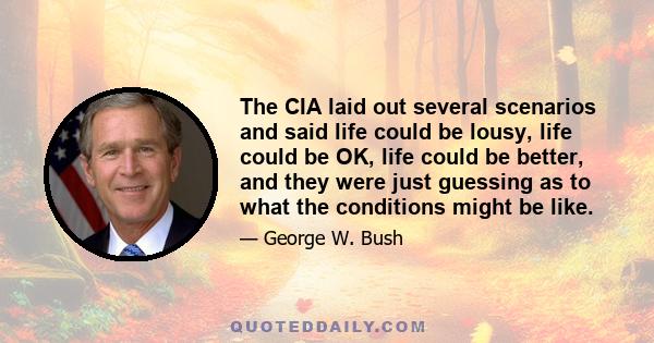 The CIA laid out several scenarios and said life could be lousy, life could be OK, life could be better, and they were just guessing as to what the conditions might be like.