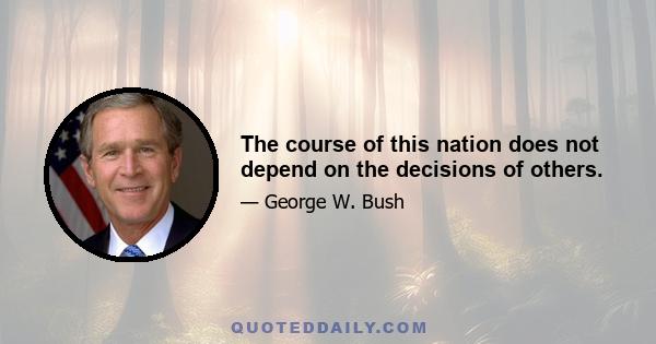 The course of this nation does not depend on the decisions of others.