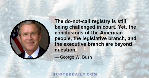 The do-not-call registry is still being challenged in court. Yet, the conclusions of the American people, the legislative branch, and the executive branch are beyond question.