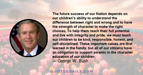 The future success of our Nation depends on our children's ability to understand the difference between right and wrong and to have the strength of character to make the right choices. To help them reach their full