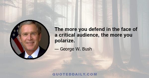 The more you defend in the face of a critical audience, the more you polarize.