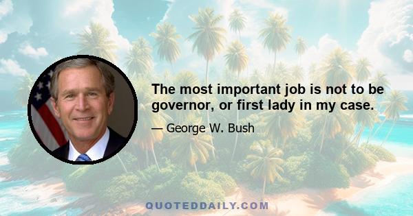 The most important job is not to be governor, or first lady in my case.