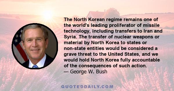 The North Korean regime remains one of the world's leading proliferator of missile technology, including transfers to Iran and Syria. The transfer of nuclear weapons or material by North Korea to states or non-state