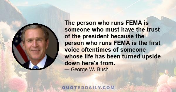 The person who runs FEMA is someone who must have the trust of the president because the person who runs FEMA is the first voice oftentimes of someone whose life has been turned upside down here's from.