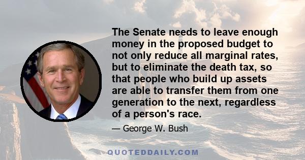 The Senate needs to leave enough money in the proposed budget to not only reduce all marginal rates, but to eliminate the death tax, so that people who build up assets are able to transfer them from one generation to