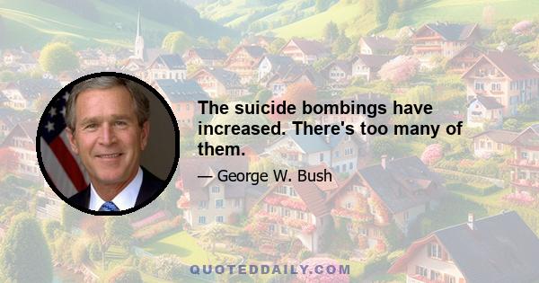 The suicide bombings have increased. There's too many of them.