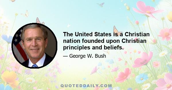 The United States is a Christian nation founded upon Christian principles and beliefs.