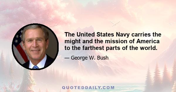 The United States Navy carries the might and the mission of America to the farthest parts of the world.